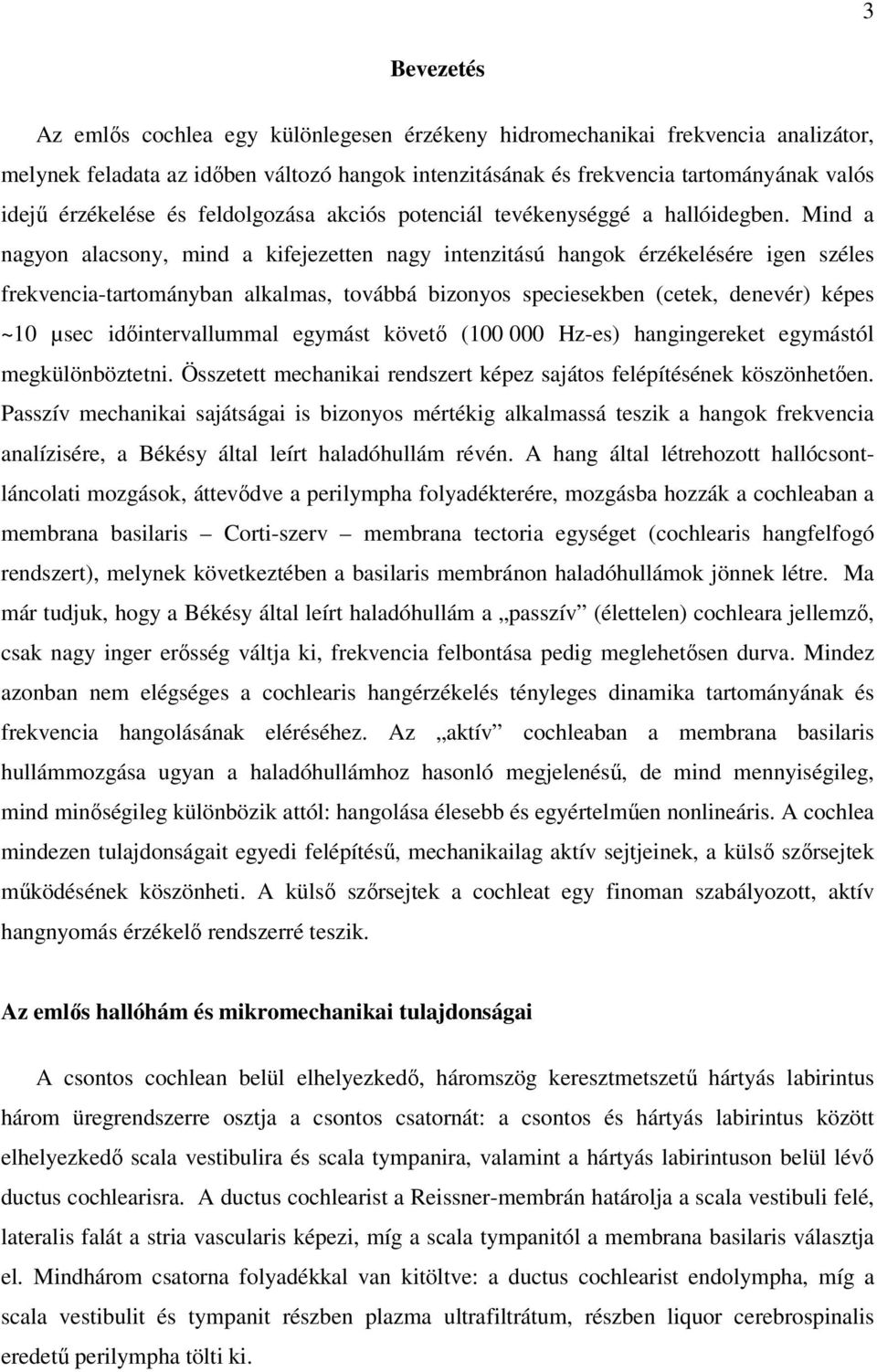 Mind a nagyon alacsony, mind a kifejezetten nagy intenzitású hangok érzékelésére igen széles frekvencia-tartományban alkalmas, továbbá bizonyos speciesekben (cetek, denevér) képes ~10 µsec