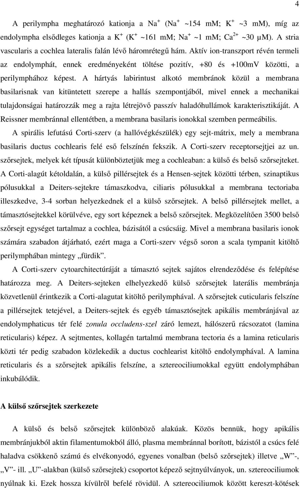 Aktív ion-transzport révén termeli az endolymphát, ennek eredményeként töltése pozitív, +80 és +100mV közötti, a perilymphához képest.