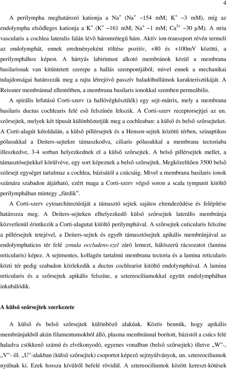 Aktív ion-transzport révén termeli az endolymphát, ennek eredményeként töltése pozitív, +80 és +100mV közötti, a perilymphához képest.