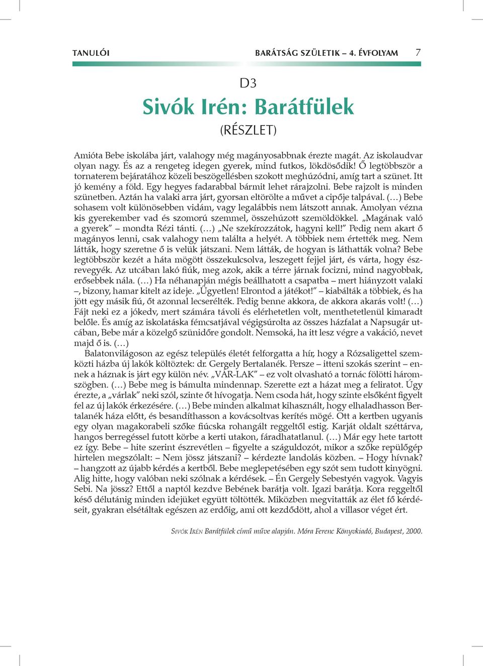 Egy hegyes fadarabbal bármit lehet rárajzolni. Bebe rajzolt is minden szünetben. Aztán ha valaki arra járt, gyorsan eltörölte a művet a cipője talpával.