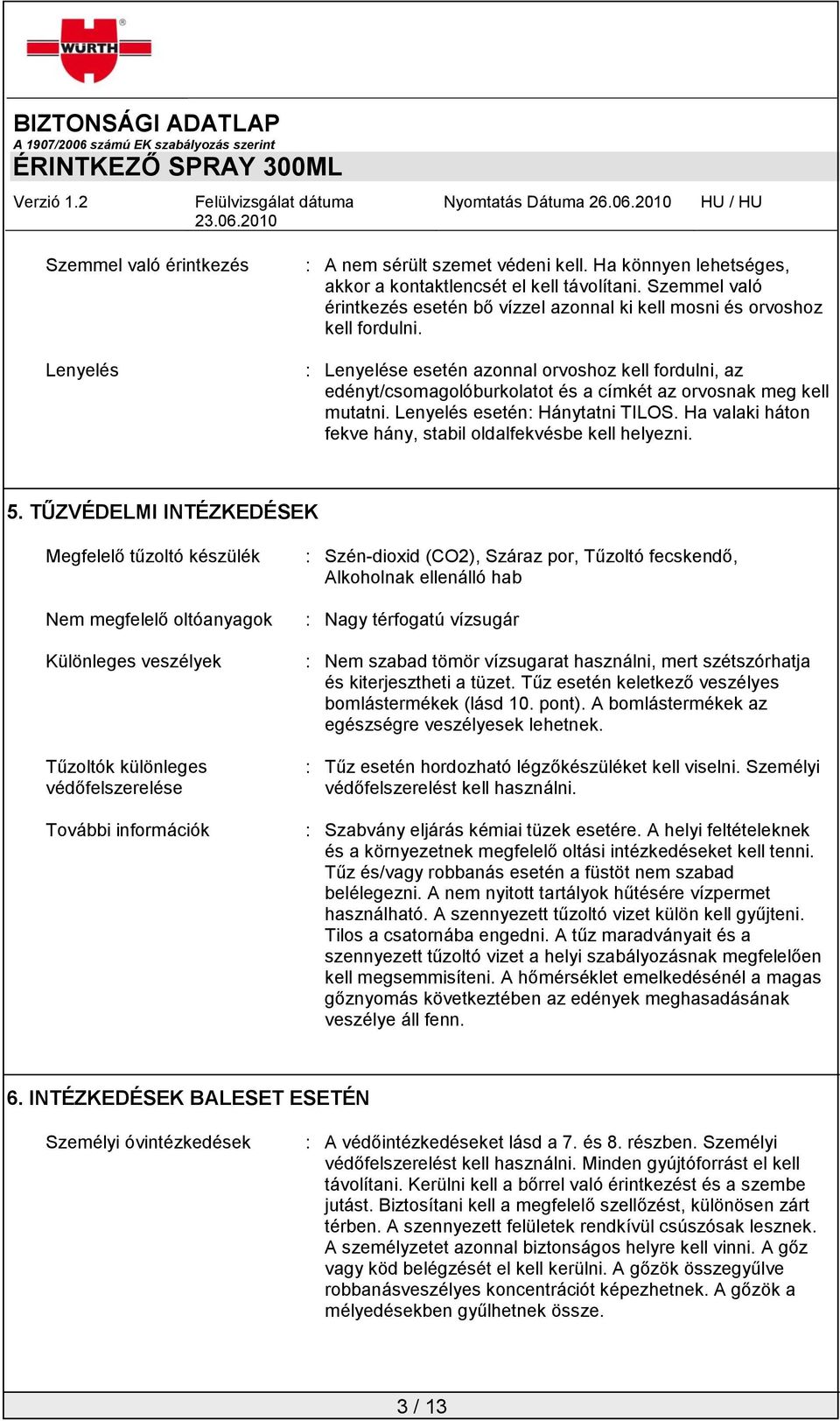 : Lenyelése esetén azonnal orvoshoz kell fordulni, az edényt/csomagolóburkolatot és a címkét az orvosnak meg kell mutatni. Lenyelés esetén: Hánytatni TILOS.