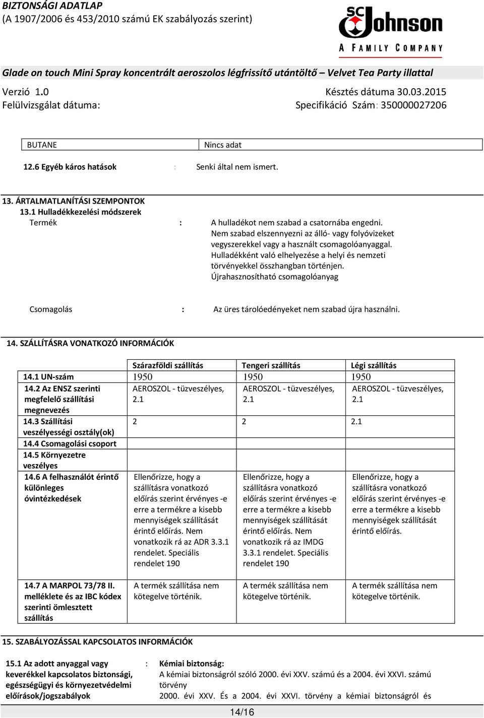Újrahasznosítható csomagolóanyag Csomagolás : Az üres tárolóedényeket nem szabad újra használni. 14. SZÁLLÍTÁSRA VONATKOZÓ INFORMÁCIÓK Szárazföldi szállítás Tengeri szállítás Légi szállítás 14.