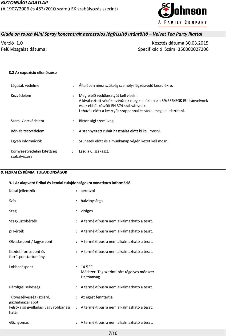 Szem- / arcvédelem : Biztonsági szemüveg Bőr- és testvédelem : A szennyezett ruhát használat előtt ki kell mosni. Egyéb információk : Szünetek előtt és a munkanap végén kezet kell mosni.