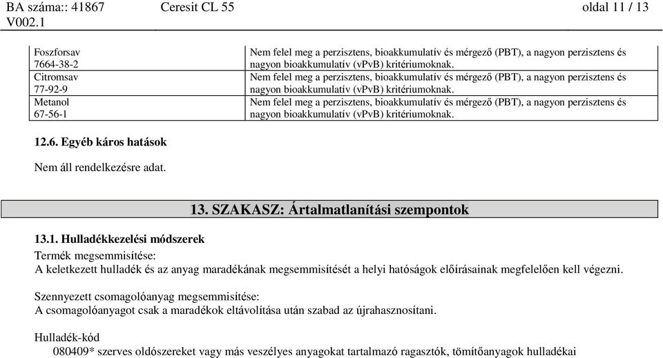 12.6. Egyéb káros Nem áll rendelkezésre adat. 13. SZAKASZ: Ártalmatlanítási szempontok 13.1. Hulladékkezelési módszerek Termék megsemmisítése: A keletkezett hulladék és az anyag maradékának megsemmisítését a helyi hatóságok előírásainak megfelelően kell végezni.