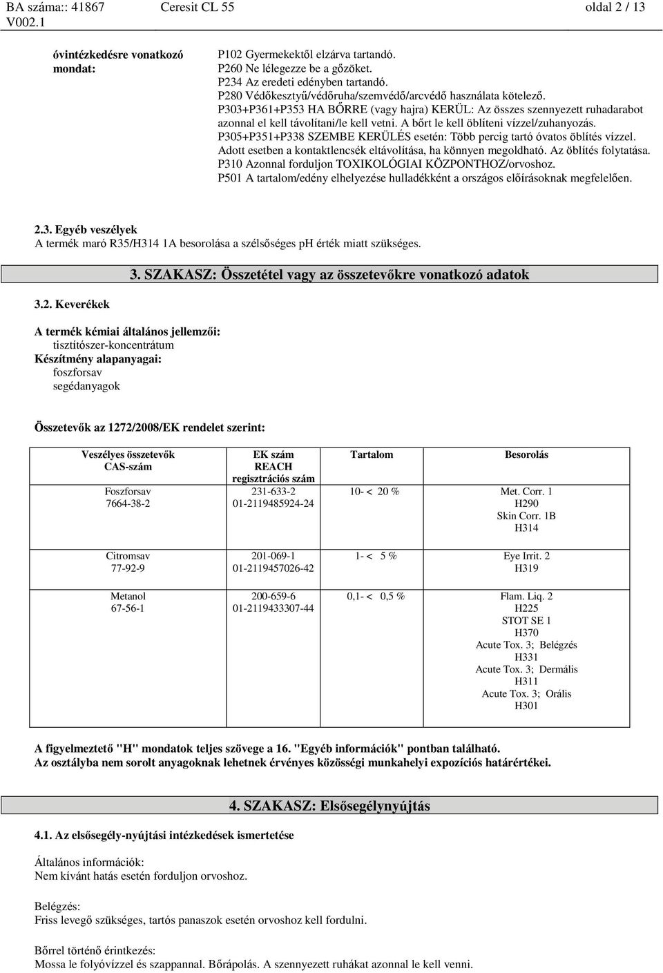 A bőrt le kell öblíteni vízzel/zuhanyozás. P305+P351+P338 SZEMBE KERÜLÉS esetén: Több percig tartó óvatos öblítés vízzel. Adott esetben a kontaktlencsék eltávolítása, ha könnyen megoldható.