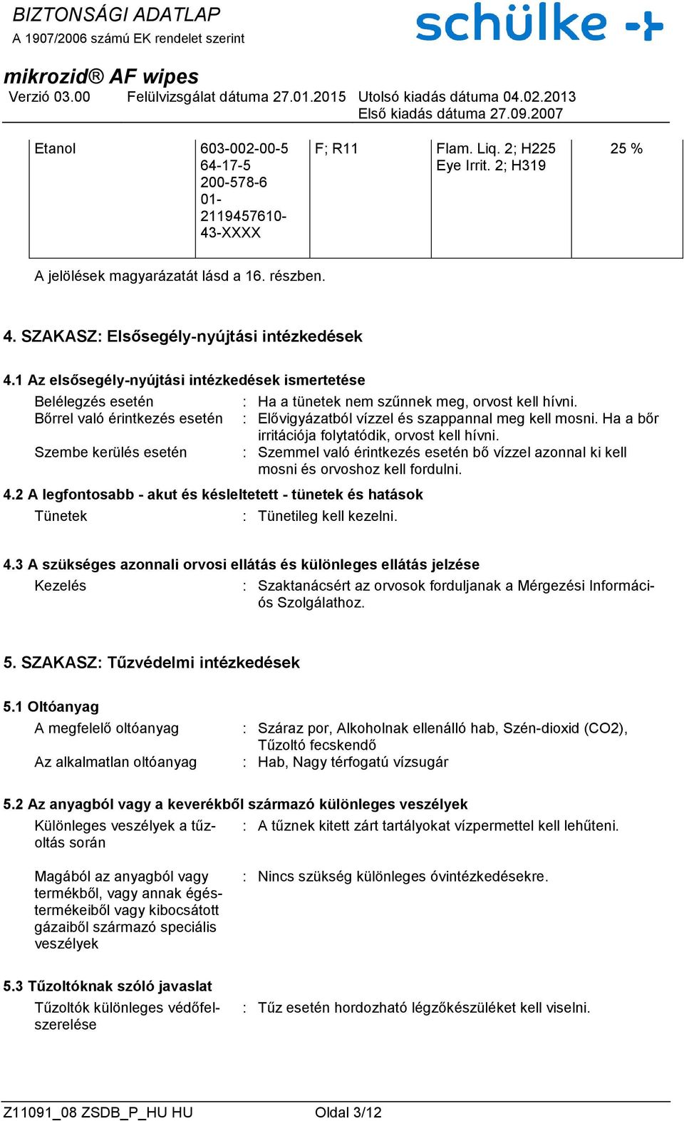 2 A legfontosabb - akut és késleltetett - tünetek és hatások Tünetek : Ha a tünetek nem szűnnek meg, orvost kell hívni. : Elővigyázatból vízzel és szappannal meg kell mosni.