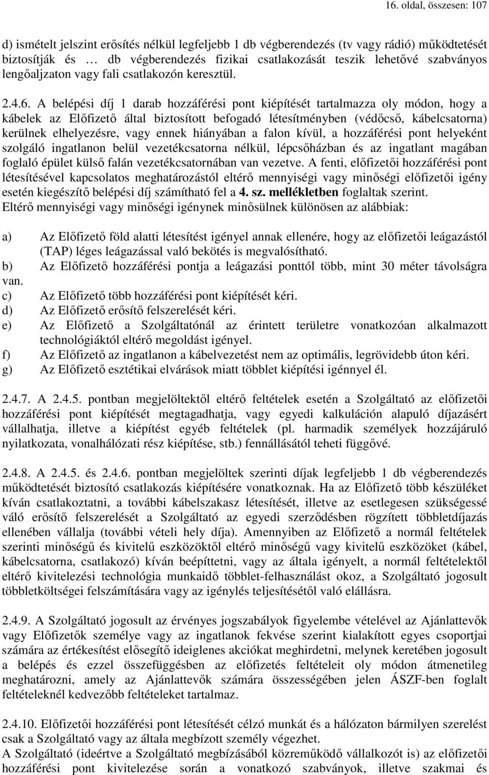 A belépési díj 1 darab hozzáférési pont kiépítését tartalmazza oly módon, hogy a kábelek az Előfizető által biztosított befogadó létesítményben (védőcső, kábelcsatorna) kerülnek elhelyezésre, vagy