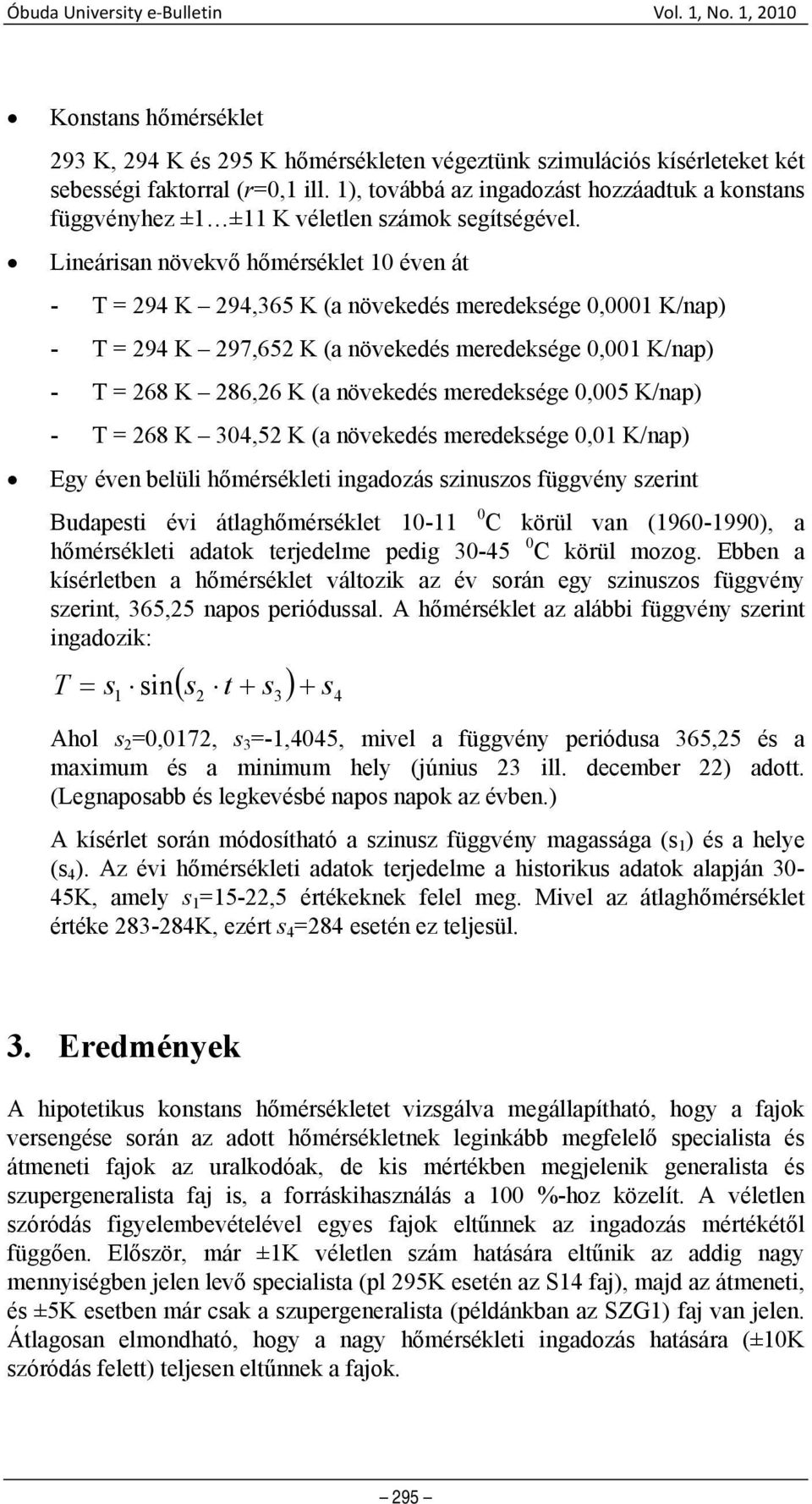 Lineárisan növekvő hőmérséklet 10 éven át - T = 294 K 294,365 K (a növekedés meredeksége 0,0001 K/nap) - T = 294 K 297,652 K (a növekedés meredeksége 0,001 K/nap) - T = 268 K 286,26 K (a növekedés