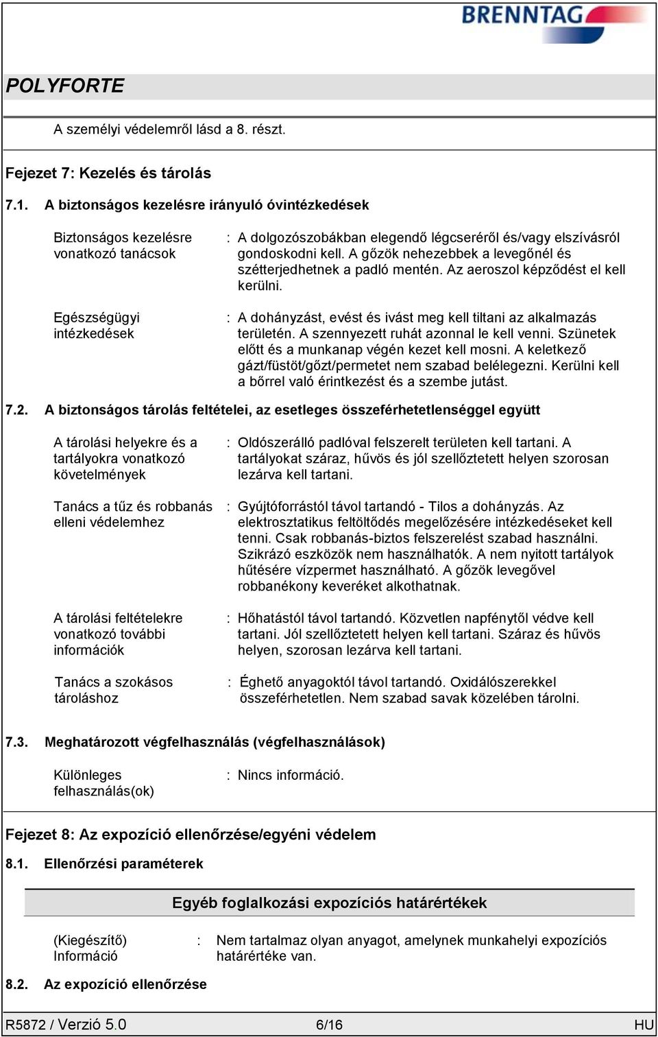 A gőzök nehezebbek a levegőnél és szétterjedhetnek a padló mentén. Az aeroszol képződést el kell kerülni. : A dohányzást, evést és ivást meg kell tiltani az alkalmazás területén.