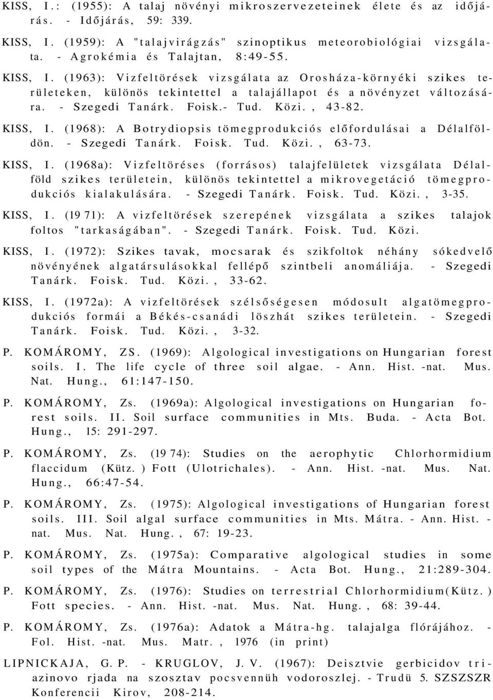 Foisk.- Tud. Közi., 43-82. KISS, I. (1968): A Botrydiopsis tömegprodukciós előfordulásai a Délalföldön. - Szegedi Tanárk. Foisk. Tud. Közi., 63-73. KISS, I. (1968a): Vizfeltöréses (forrásos) talajfelületek vizsgálata Délalföld szikes területein, különös tekintettel a mikrovegetáció tömegprodukciós kialakulására.