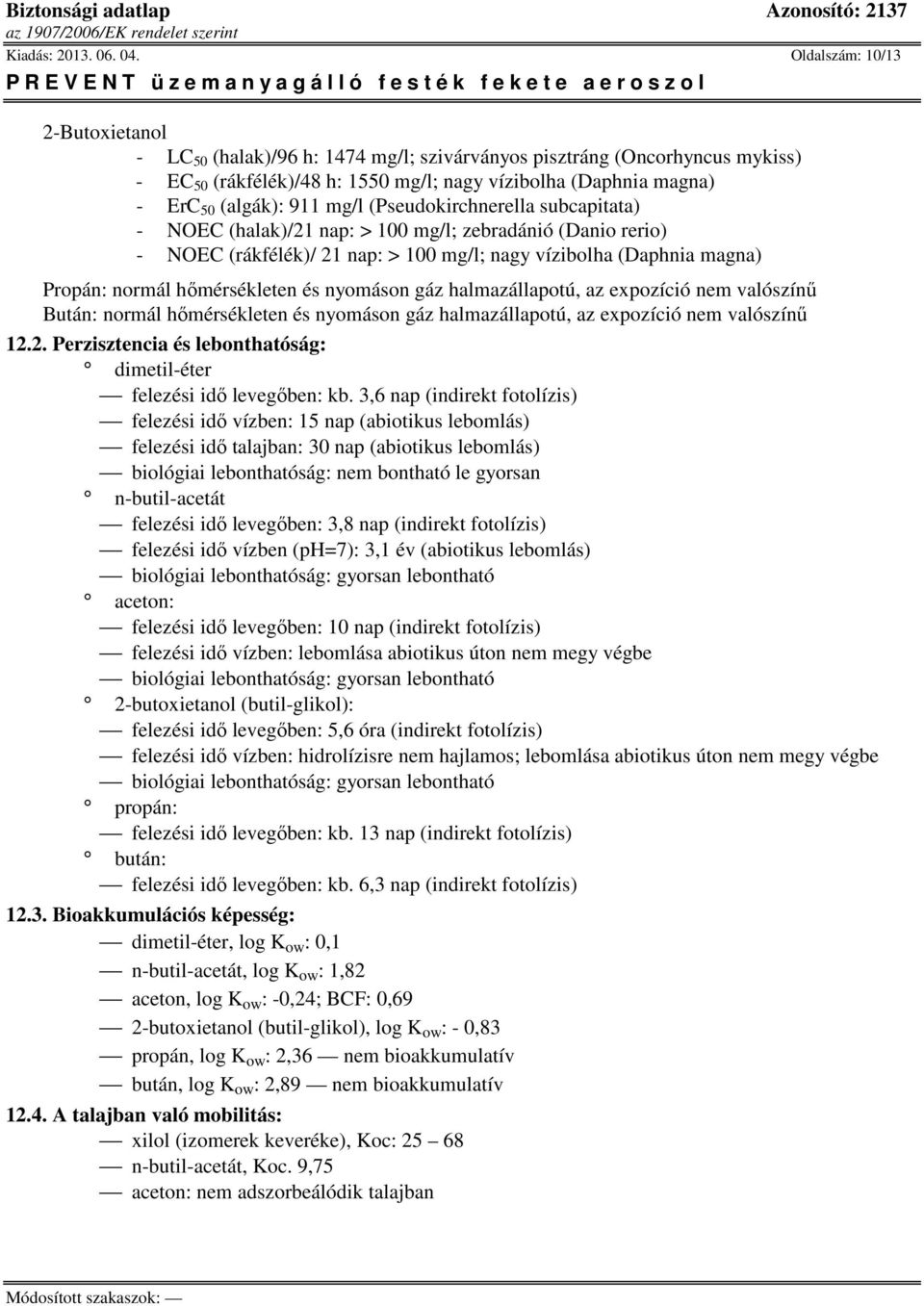 (Pseudokirchnerella subcapitata) - NOEC (halak)/21 nap: > 100 mg/l; zebradánió (Danio rerio) - NOEC (rákfélék)/ 21 nap: > 100 mg/l; nagy vízibolha (Daphnia magna) Propán: normál hőmérsékleten és