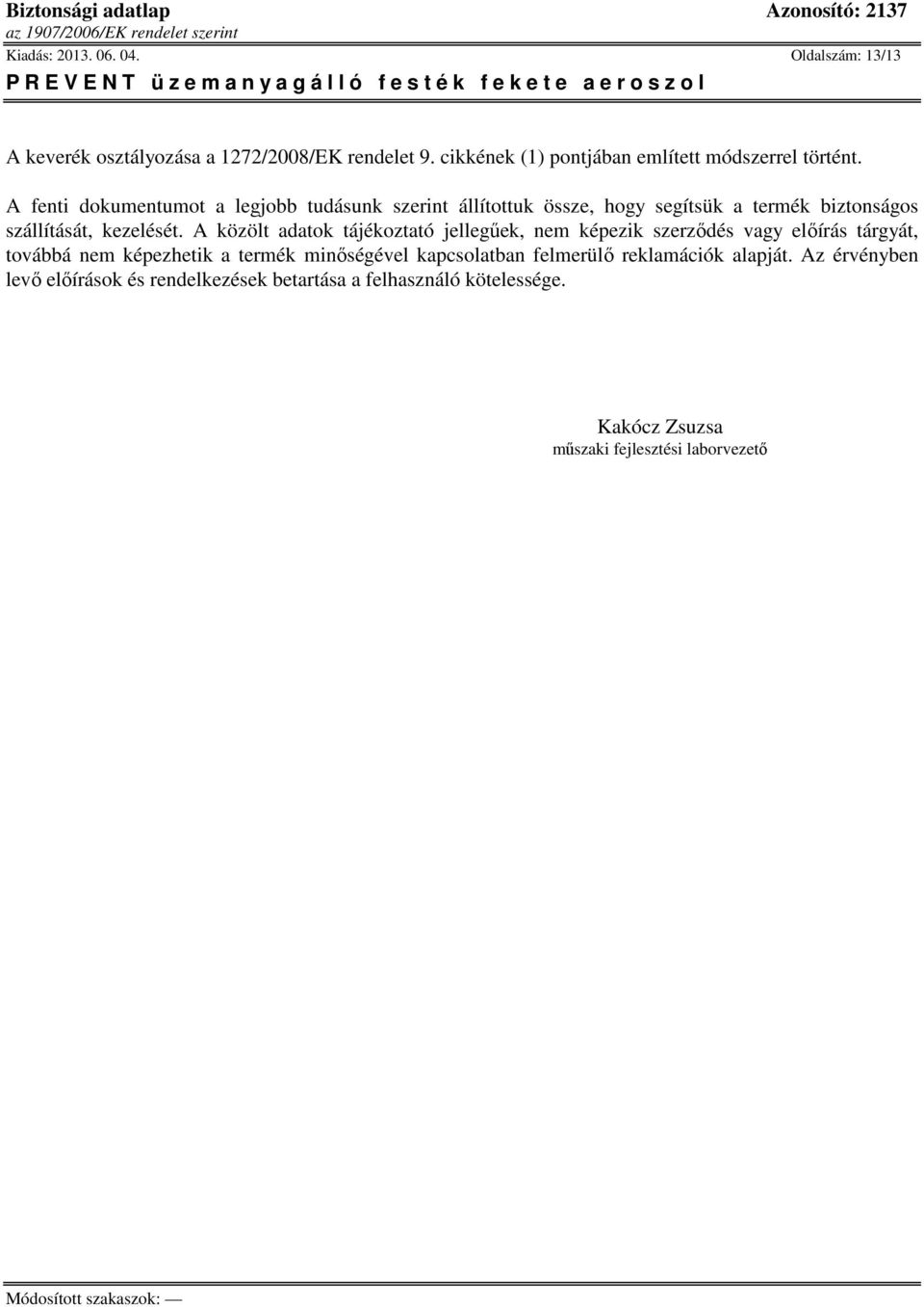 A közölt adatok tájékoztató jellegűek, nem képezik szerződés vagy előírás tárgyát, továbbá nem képezhetik a termék minőségével kapcsolatban