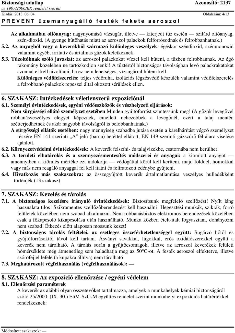 Az anyagból vagy a keverékből származó különleges veszélyek: égéskor széndioxid, szénmonoxid valamint egyéb, irritatív és ártalmas gázok keletkeznek. 5.3.