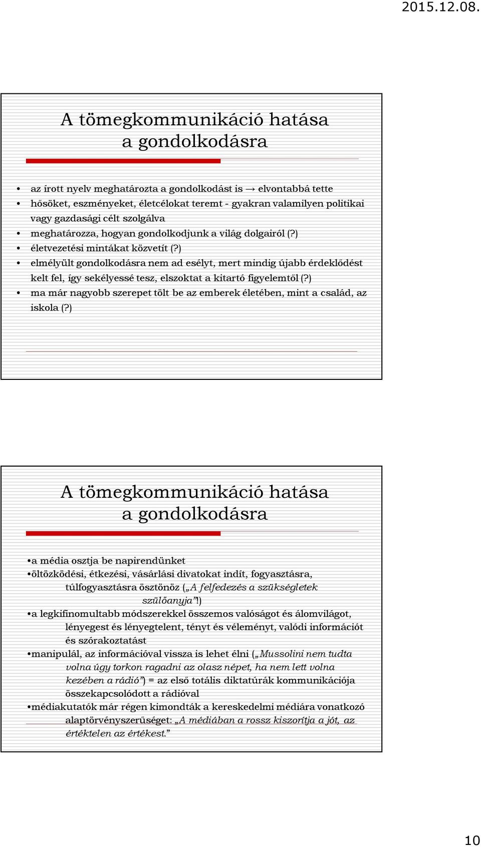 ) elmélyült gondolkodásra nem ad esélyt, mert mindig újabb érdeklődést kelt fel, így sekélyessé tesz, elszoktat a kitartó figyelemtől (?