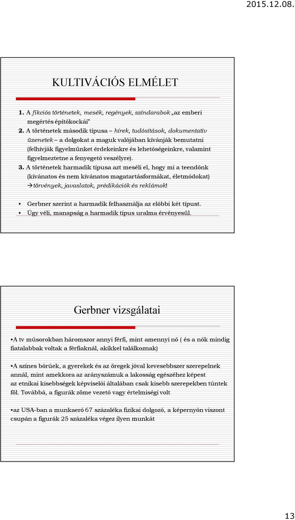 fenyegető veszélyre). 3. A történetek harmadik típusa azt meséli el, hogy mi a teendőnk (kívánatos és nem kívánatos magatartásformákat, életmódokat) törvények, javaslatok, prédikációk és reklámok!