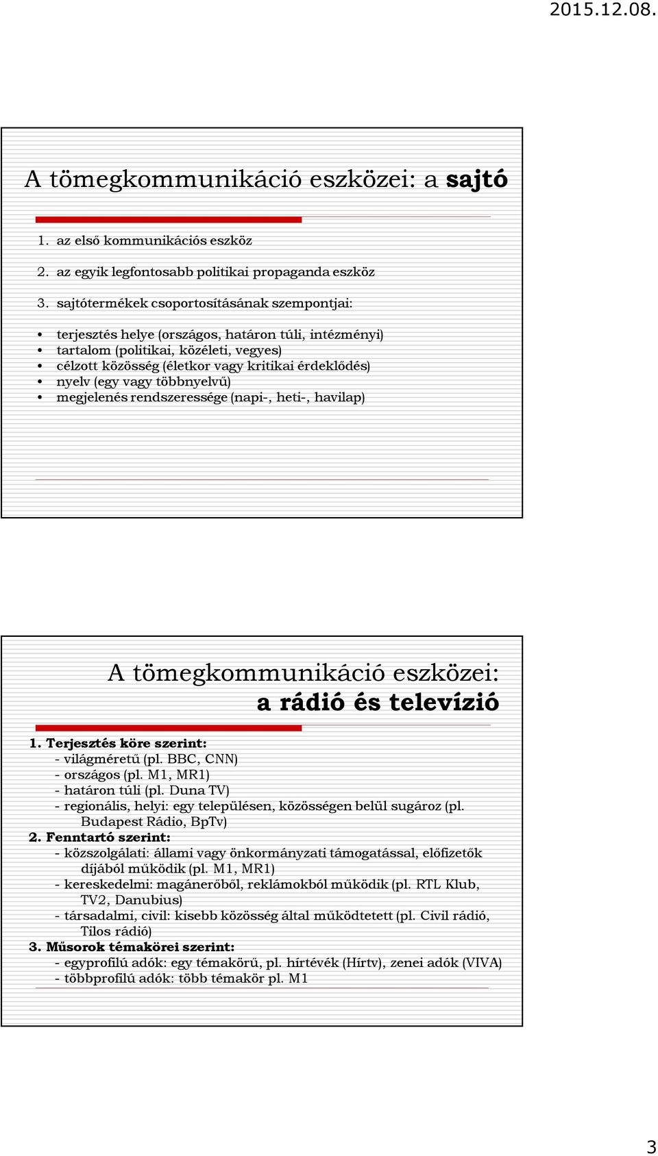 (egy vagy többnyelvű) megjelenés rendszeressége (napi-, heti-, havilap) A tömegkommunikáció eszközei: a rádió és televízió 1. Terjesztés köre szerint: - világméretű (pl. BBC, CNN) - országos (pl.