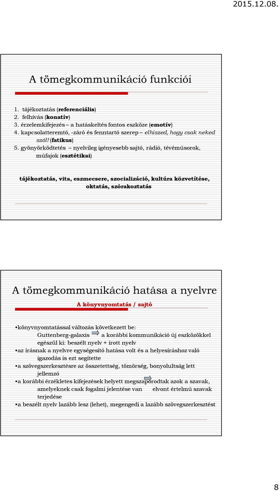 gyönyörködtetés nyelvileg igényesebb sajtó, rádió, tévéműsorok, műfajok (esztétikai) tájékoztatás, vita, eszmecsere, szocializáció, kultúra közvetítése, oktatás, szórakoztatás A tömegkommunikáció