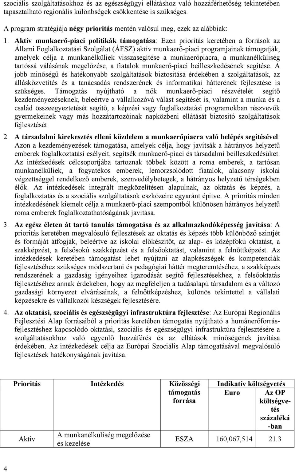 Aktív munkaerő-piaci politikák támogatása: Ezen prioritás keretében a források az Állami Foglalkoztatási Szolgálat (ÁFSZ) aktív munkaerő-piaci programjainak támogatják, amelyek célja a munkanélküliek