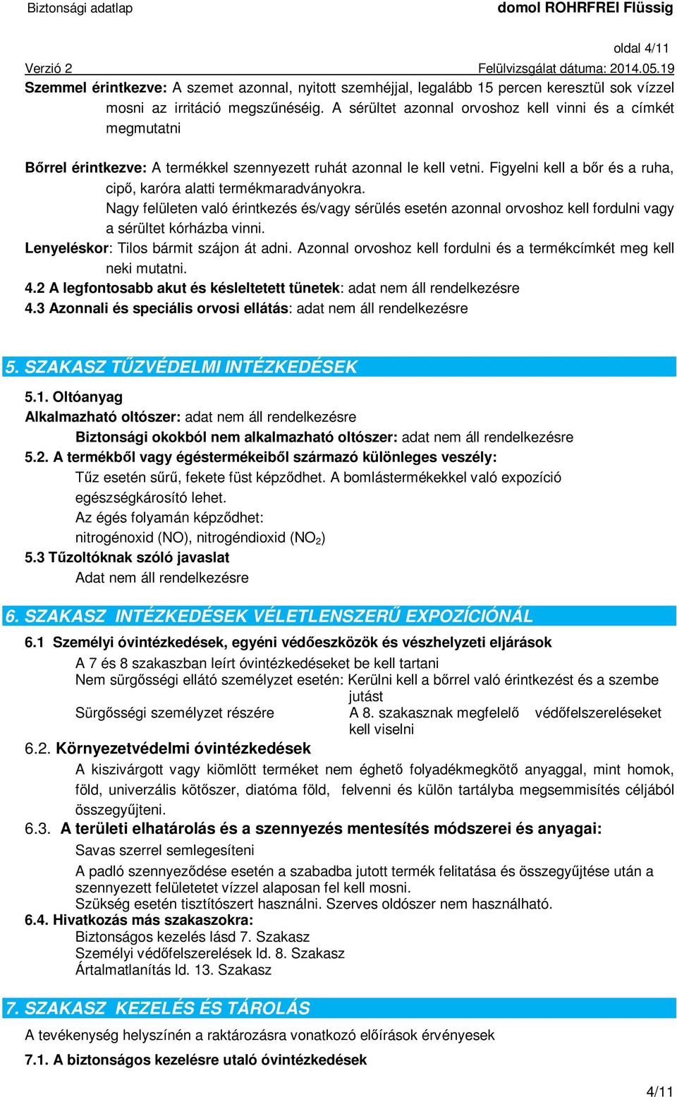 Figyelni kell a bőr és a ruha, cipő, karóra alatti termékmaradványokra. Nagy felületen való érintkezés és/vagy sérülés esetén azonnal orvoshoz kell fordulni vagy a sérültet kórházba vinni.