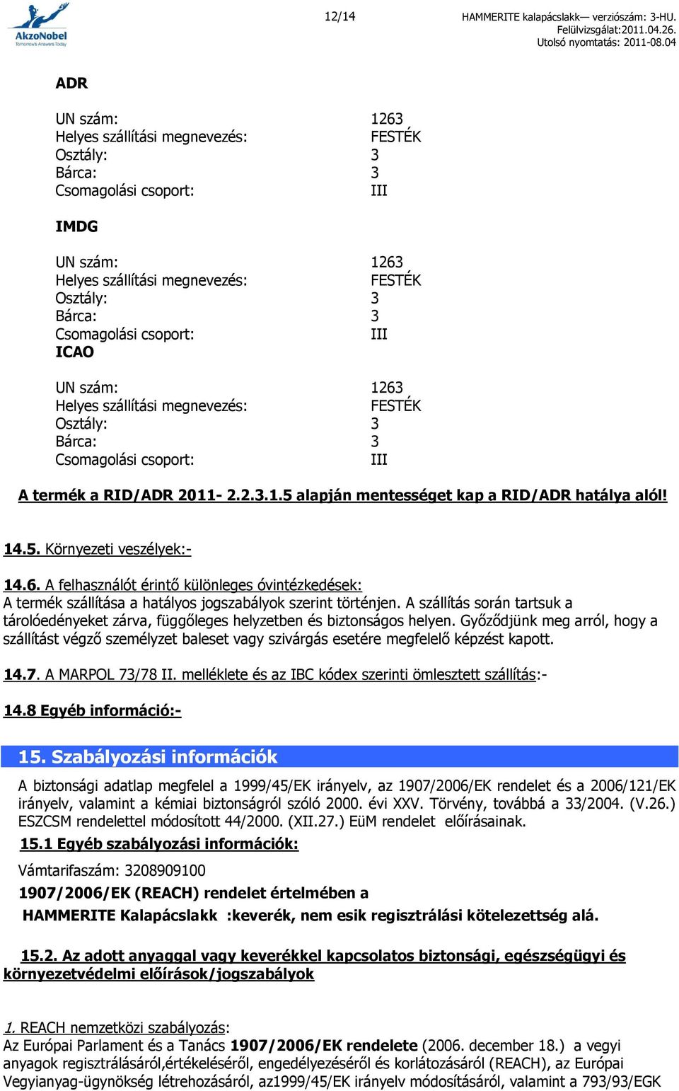 III ICAO UN szám: 1263 Helyes szállítási megnevezés: FESTÉK Osztály: 3 Bárca: 3 Csomagolási csoport: III A termék a RID/ADR 2011-2.2.3.1.5 alapján mentességet kap a RID/ADR hatálya alól! 14.5. Környezeti veszélyek:- 14.