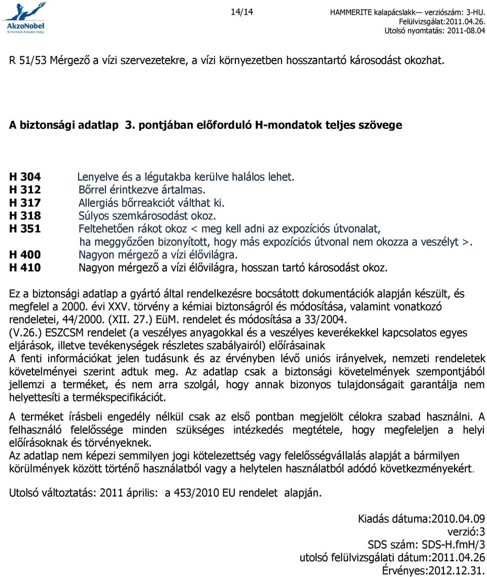 Súlyos szemkárosodást okoz. Feltehetően rákot okoz < meg kell adni az expozíciós útvonalat, ha meggyőzően bizonyított, hogy más expozíciós útvonal nem okozza a veszélyt >.