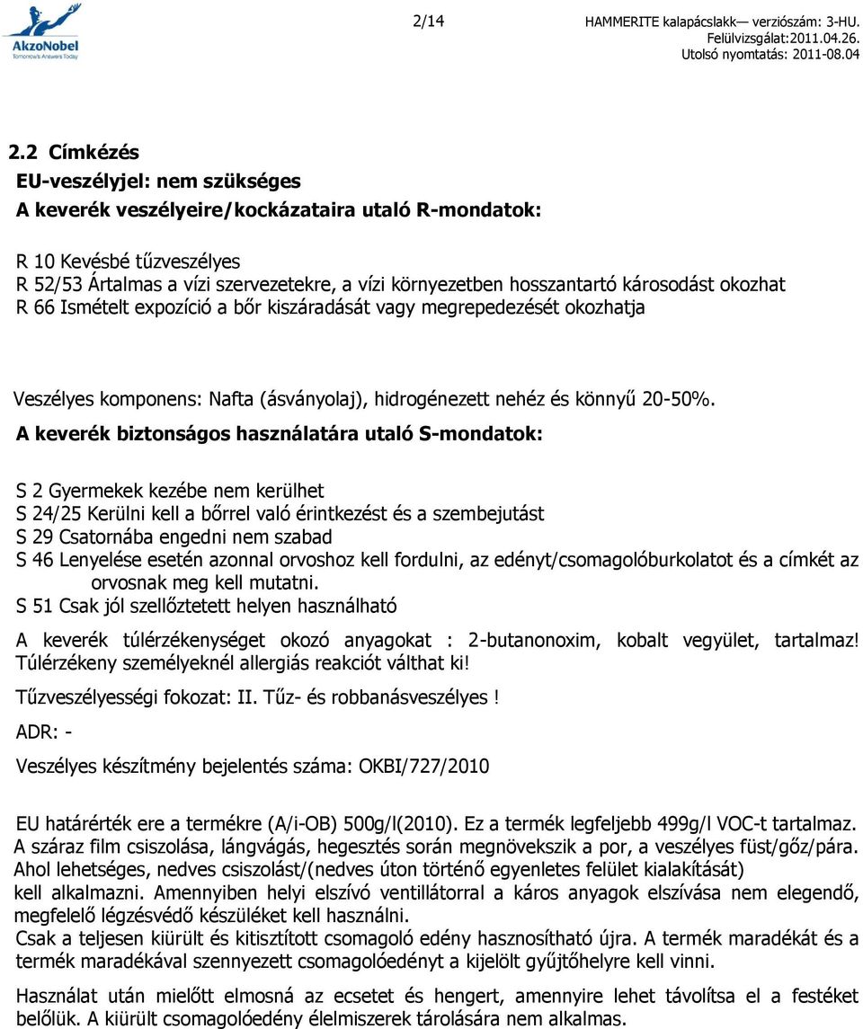 károsodást okozhat R 66 Ismételt expozíció a bőr kiszáradását vagy megrepedezését okozhatja Veszélyes komponens: Nafta (ásványolaj), hidrogénezett nehéz és könnyű 20-50%.