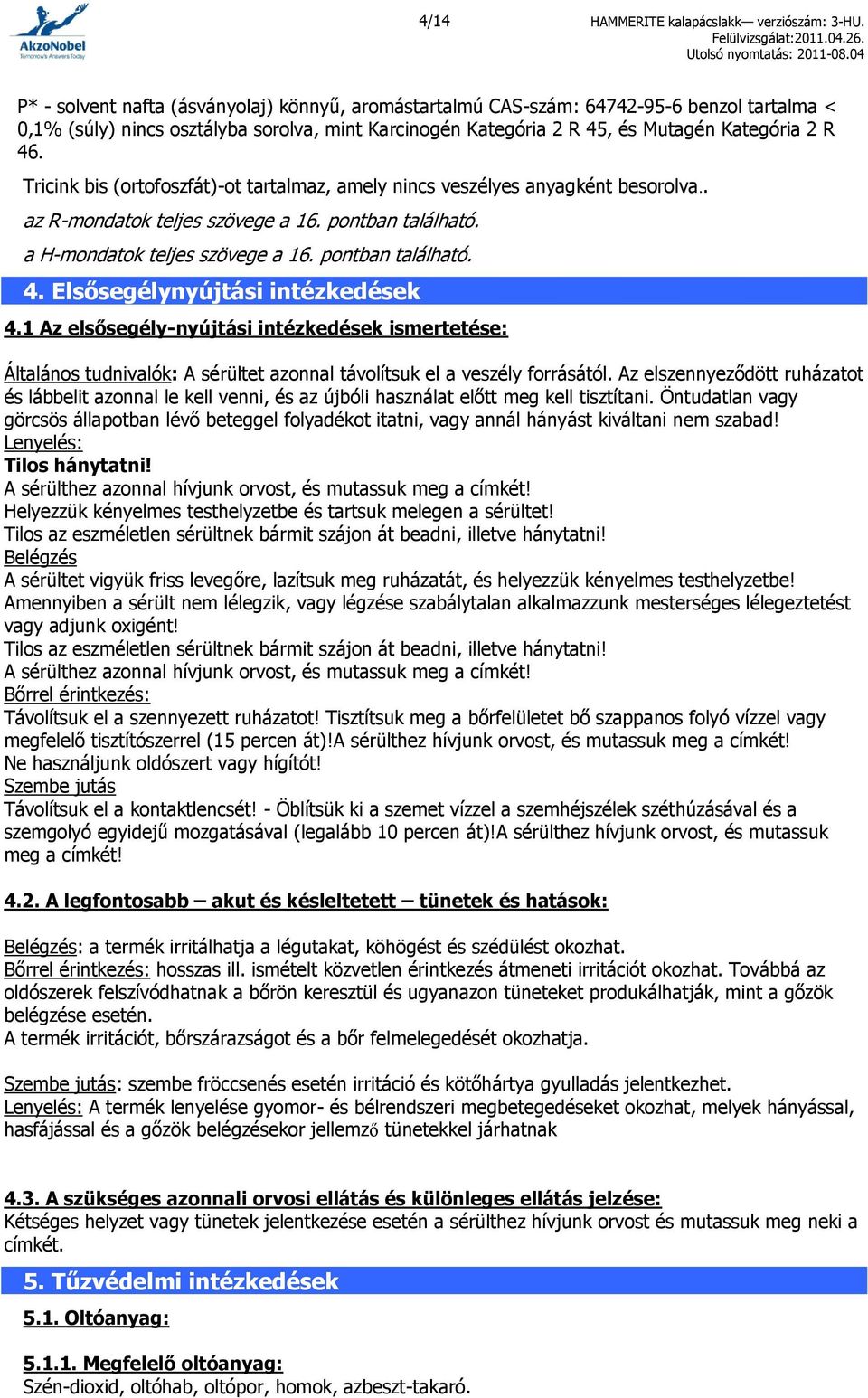 Tricink bis (ortofoszfát)-ot tartalmaz, amely nincs veszélyes anyagként besorolva.. az R-mondatok teljes szövege a 16. pontban található. a H-mondatok teljes szövege a 16. pontban található. 4.