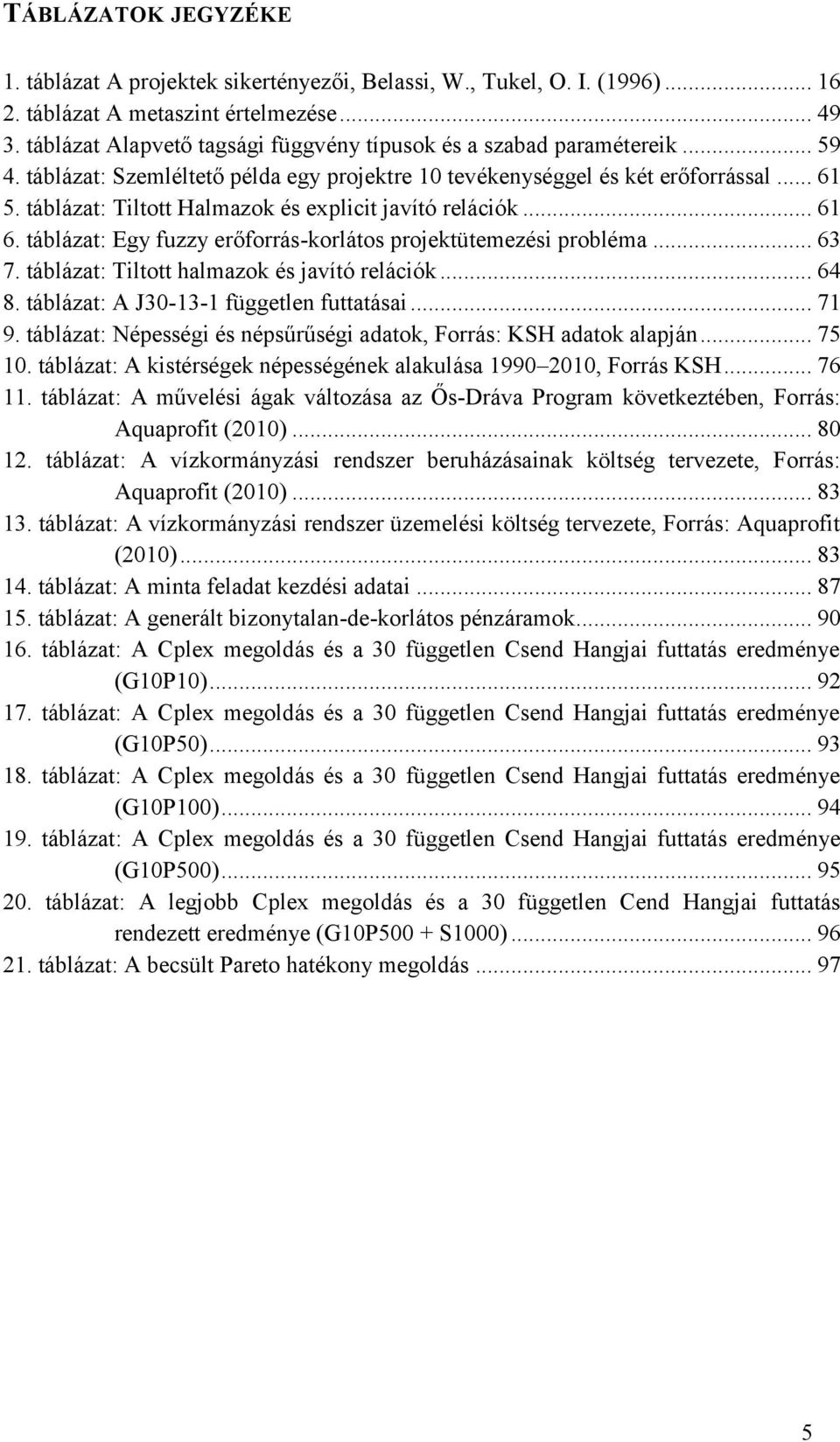 táblázat: Tltott Halmazok és explct javító relácók... 61 6. táblázat: Egy fuzzy erőforrás-korlátos projektütemezés probléma... 63 7. táblázat: Tltott halmazok és javító relácók... 64 8.