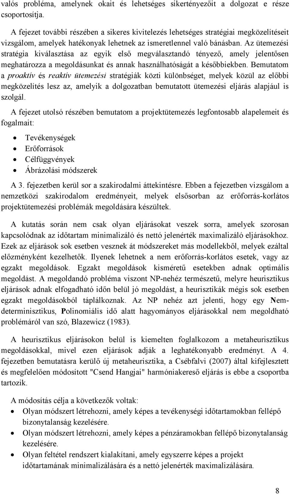 Az ütemezés stratéga kválasztása az egyk első megválasztandó tényező, amely jelentősen meghatározza a megoldásunkat és annak használhatóságát a későbbekben.