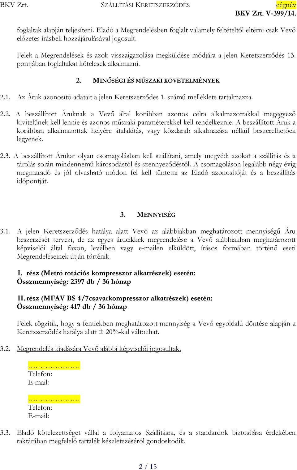 számú melléklete tartalmazza. 2.2. A beszállított Áruknak a Vevő által korábban azonos célra alkalmazottakkal megegyező kivitelűnek kell lennie és azonos műszaki paraméterekkel kell rendelkeznie.