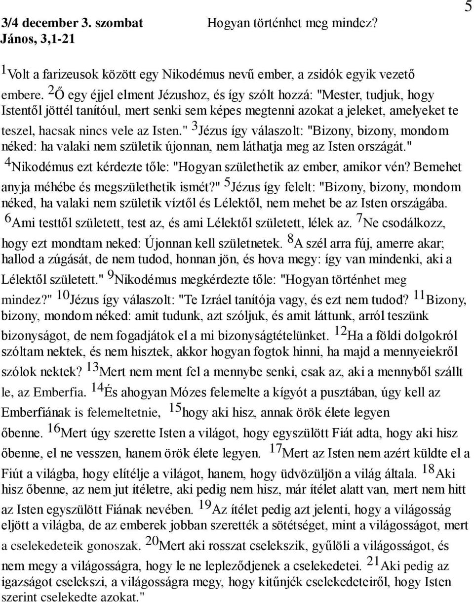 " 3 Jézus így válaszolt: "Bizony, bizony, mondom néked: ha valaki nem születik újonnan, nem láthatja meg az Isten országát." 4 Nikodémus ezt kérdezte tőle: "Hogyan születhetik az ember, amikor vén?