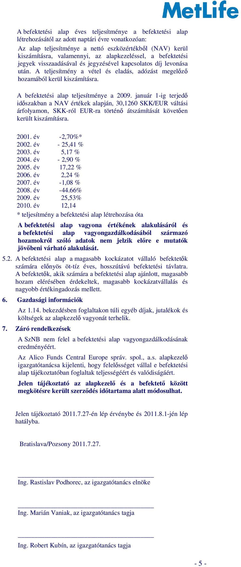 A befektetési alap teljesítménye a 2009. január 1-ig terjedő időszakban a NAV értékek alapján, 30,1260 SKK/EUR váltási árfolyamon, SKK-ról EUR-ra történő átszámítását követően került kiszámításra.