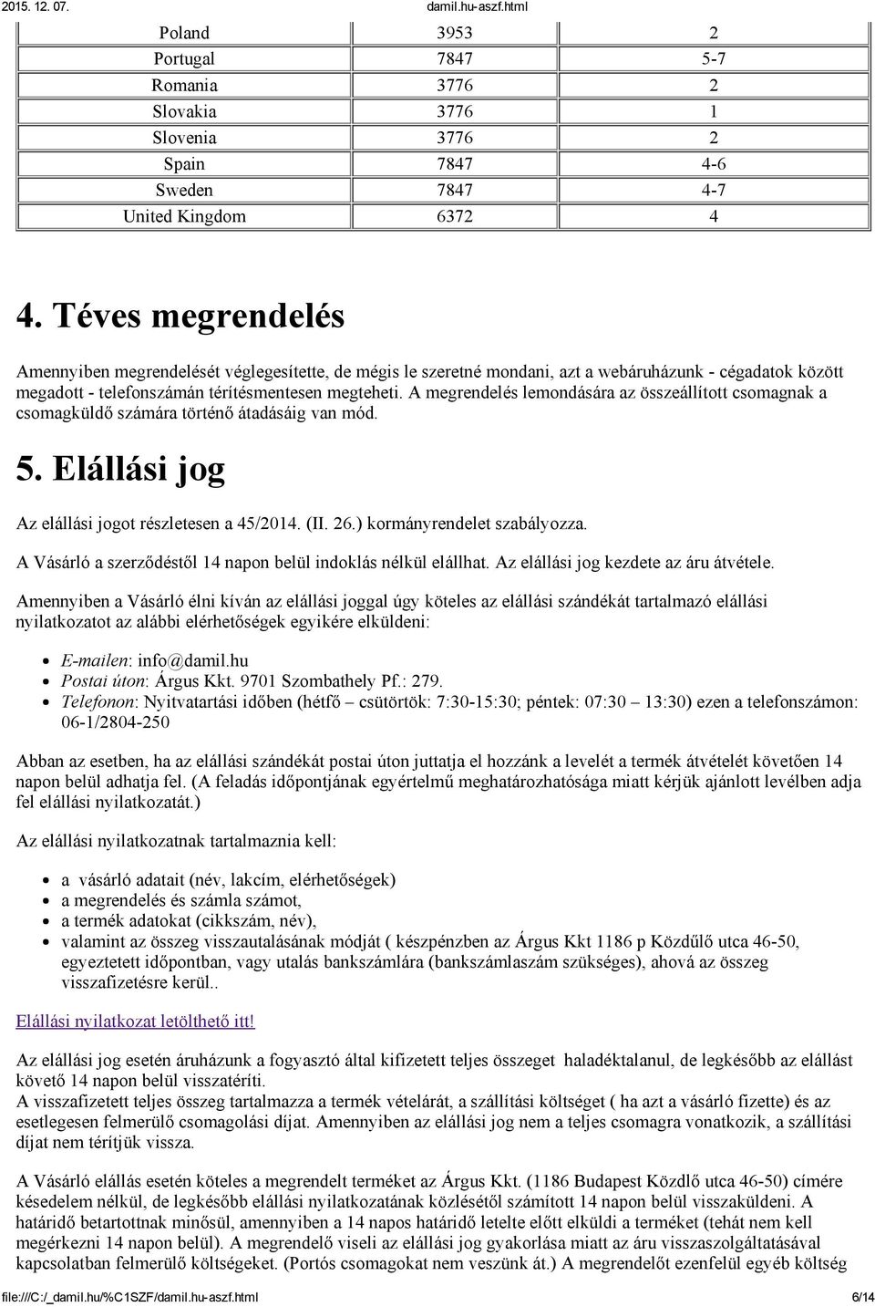 A megrendelés lemondására az összeállított csomagnak a csomagküldő számára történő átadásáig van mód. 5. Elállási jog Az elállási jogot részletesen a 45/2014. (II. 26.) kormányrendelet szabályozza.