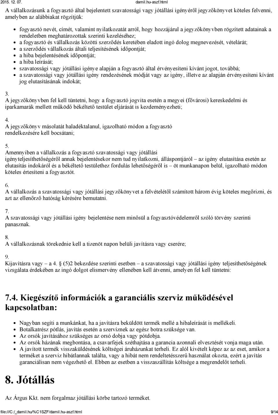 vételárát; a szerződés vállalkozás általi teljesítésének időpontját; a hiba bejelentésének időpontját; a hiba leírását; szavatossági vagy jótállási igénye alapján a fogyasztó által érvényesíteni