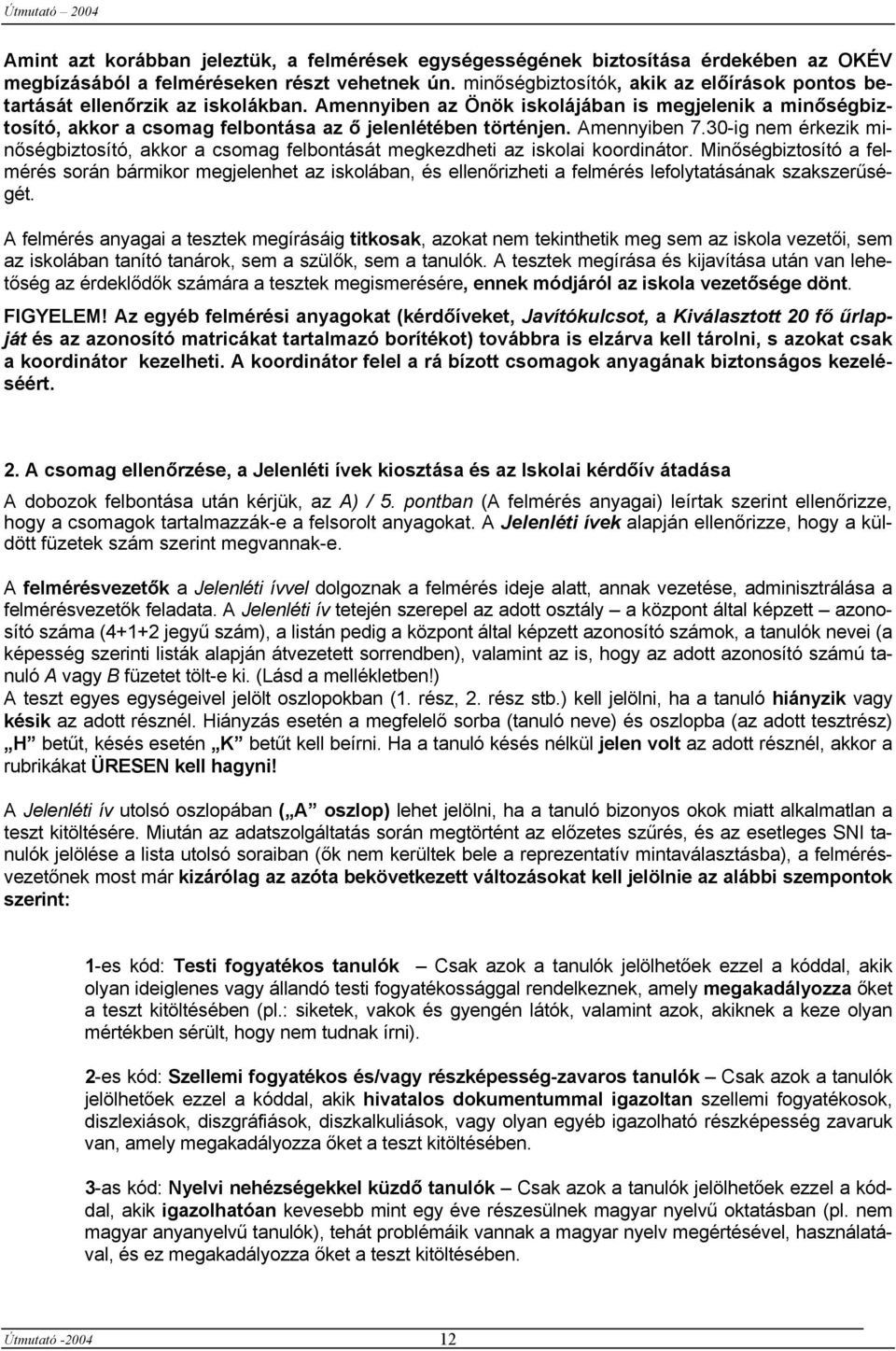 Amennyiben 7.30-ig nem érkezik minőségbiztosító, akkor a csomag felbontását megkezdheti az iskolai koordinátor.