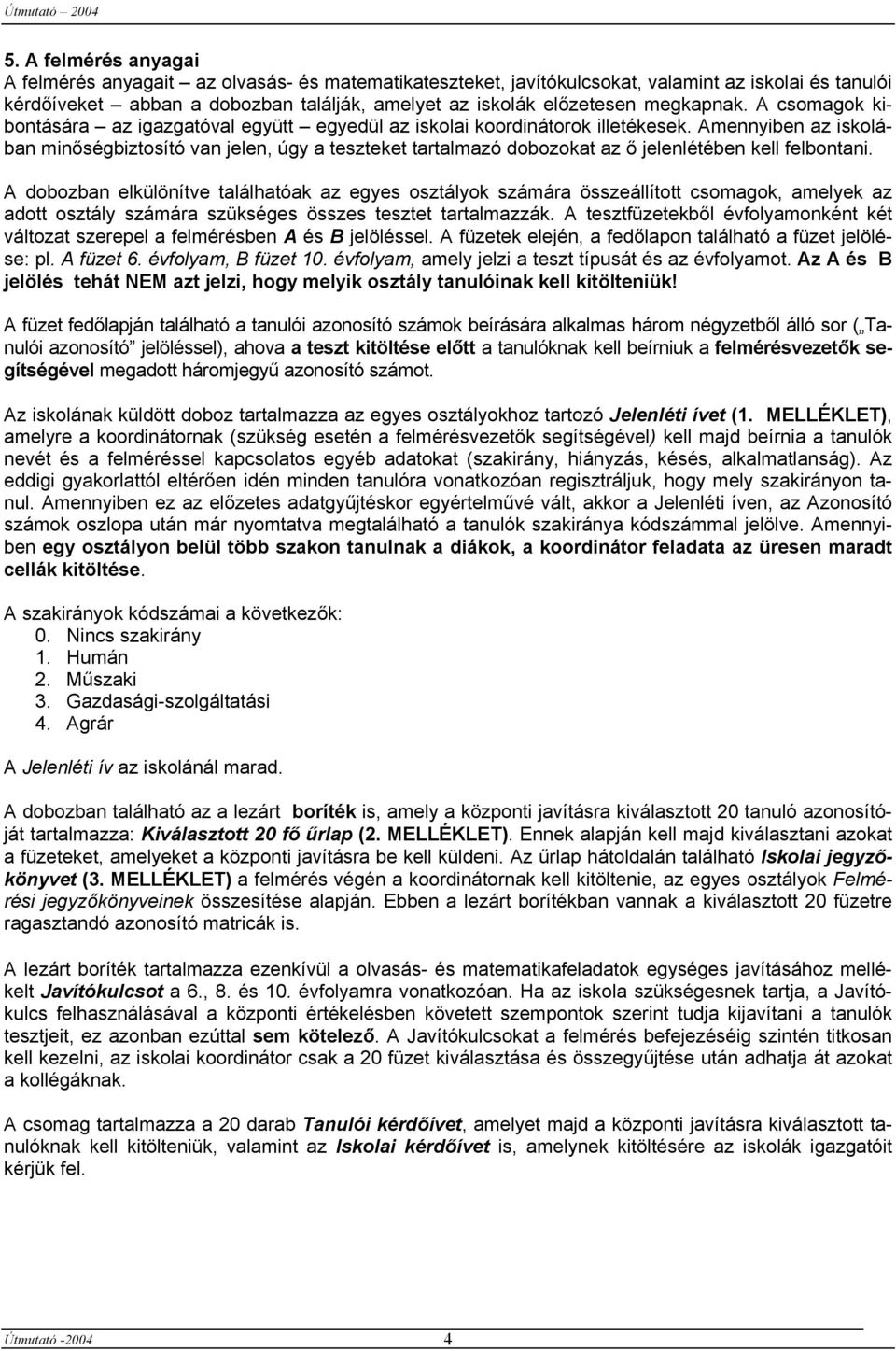Amennyiben az iskolában minőségbiztosító van jelen, úgy a teszteket tartalmazó dobozokat az ő jelenlétében kell felbontani.
