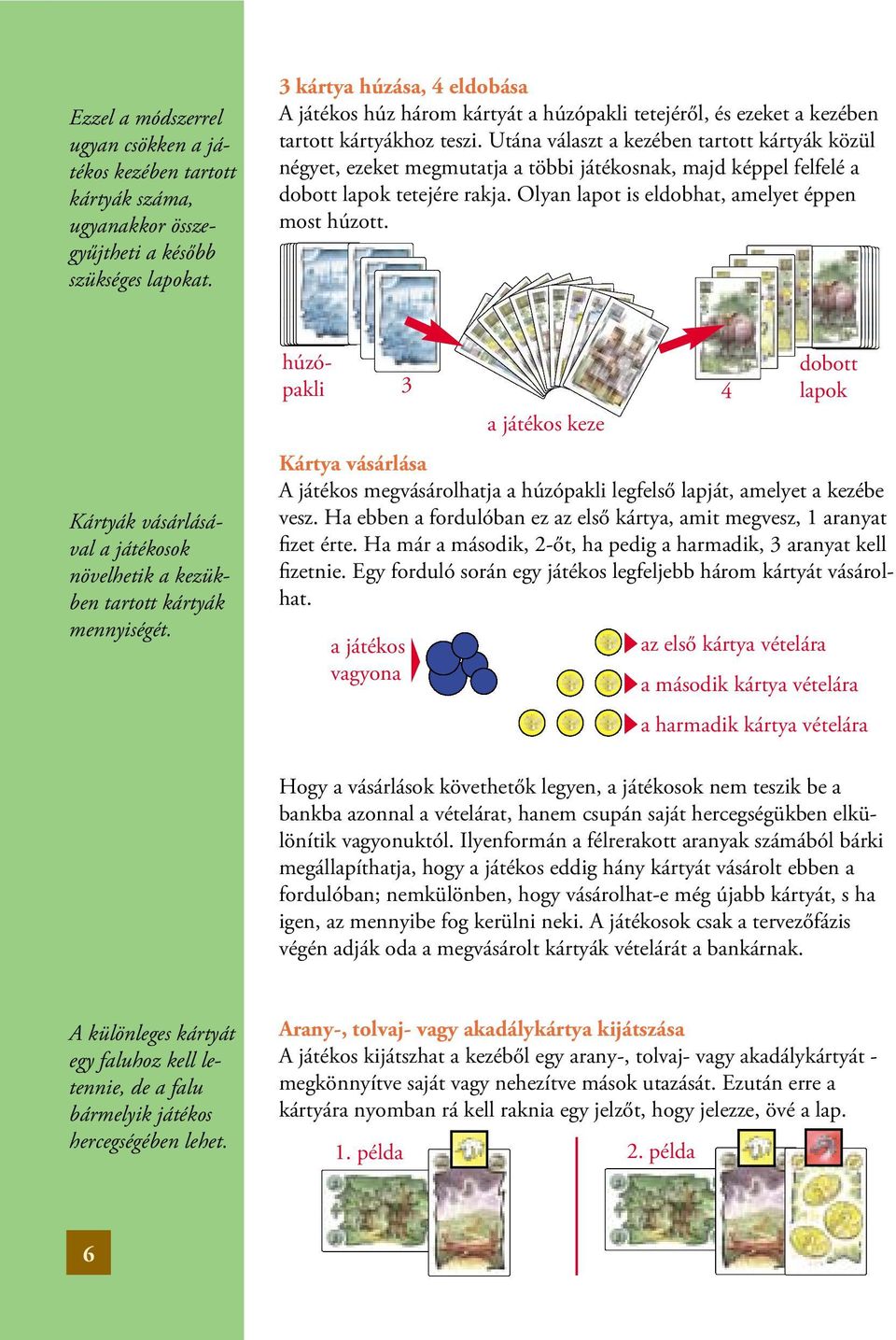 Utána választ a kezében tartott kártyák közül négyet, ezeket megmutatja a többi játékosnak, majd képpel felfelé a dobott lapok tetejére rakja. Olyan lapot is eldobhat, amelyet éppen most húzott.