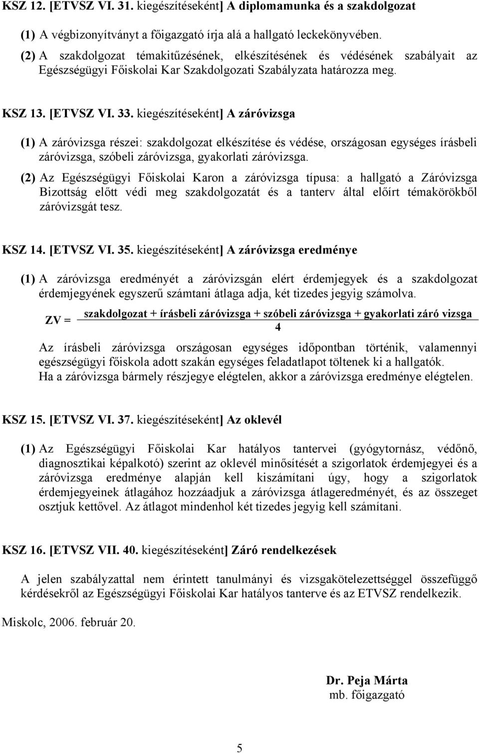 kiegészítéseként] A záróvizsga (1) A záróvizsga részei: szakdolgozat elkészítése és védése, országosan egységes írásbeli záróvizsga, szóbeli záróvizsga, gyakorlati záróvizsga.