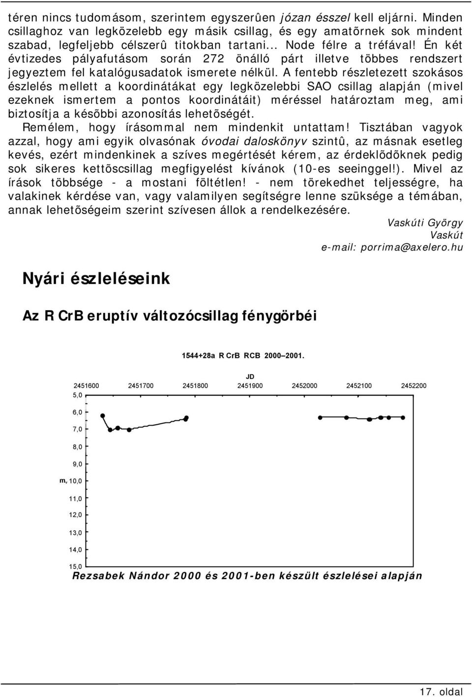 A fentebb részletezett szokásos észlelés mellett a koordinátákat egy legközelebbi SAO csillag alapján (mivel ezeknek ismertem a pontos koordinátáit) méréssel határoztam meg, ami biztosítja a késõbbi