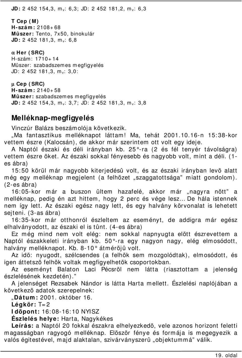 következik. Ma fantasztikus melléknapot láttam! Ma, tehát 2001.10.16-n 15:38-kor vettem észre (Kalocsán), de akkor már szerintem ott volt egy ideje. A Naptól északi és déli irányban kb.