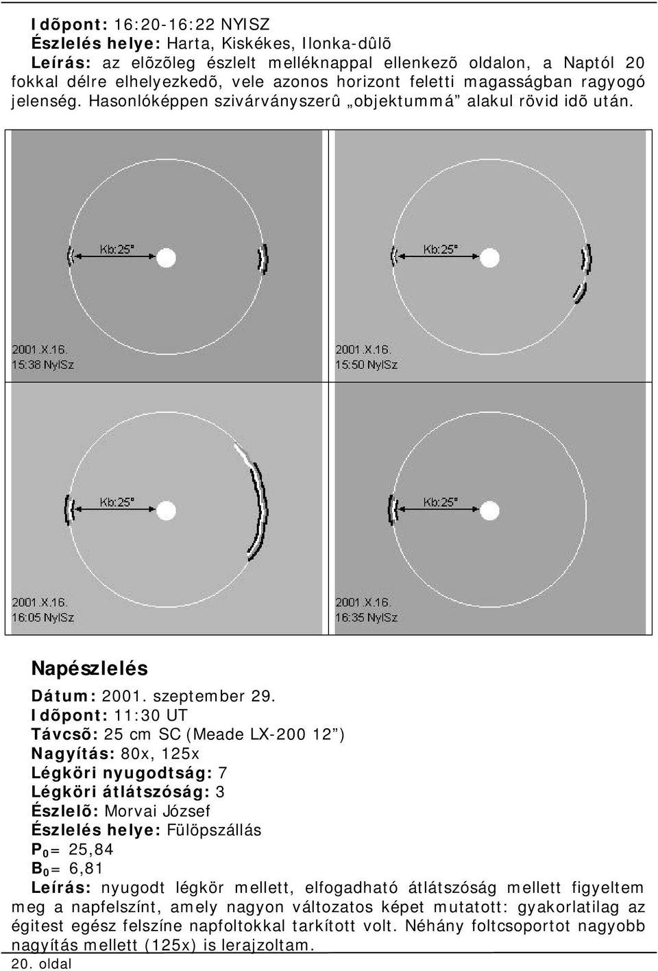 Idõpont: 11:30 UT Távcsõ: 25 cm SC (Meade LX-200 12 ) Nagyítás: 80x, 125x Légköri nyugodtság: 7 Légköri átlátszóság: 3 Észlelõ: Morvai József Észlelés helye: Fülöpszállás P 0 = 25,84 B 0 = 6,81