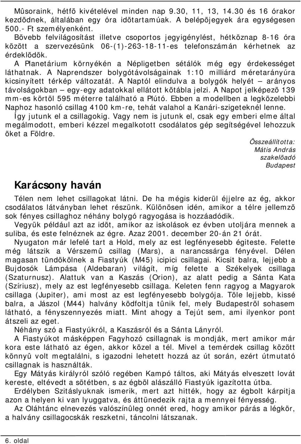 A Planetárium környékén a Népligetben sétálók még egy érdekességet láthatnak. A Naprendszer bolygótávolságainak 1:10 milliárd méretarányúra kicsinyített térkép változatát.
