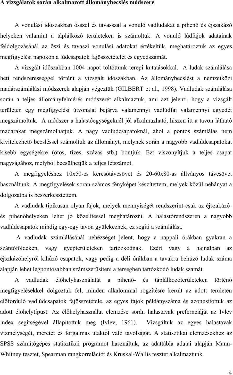 A vizsgált id szakban 1004 napot töltöttünk terepi kutatásokkal. A ludak számlálása heti rendszerességgel történt a vizsgált id szakban.