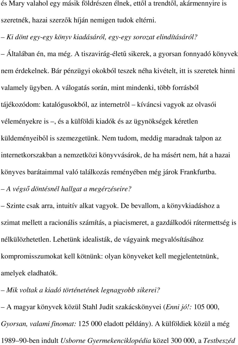 A válogatás során, mint mindenki, több forrásból tájékozódom: katalógusokból, az internetről kíváncsi vagyok az olvasói véleményekre is, és a külföldi kiadók és az ügynökségek kéretlen küldeményeiből