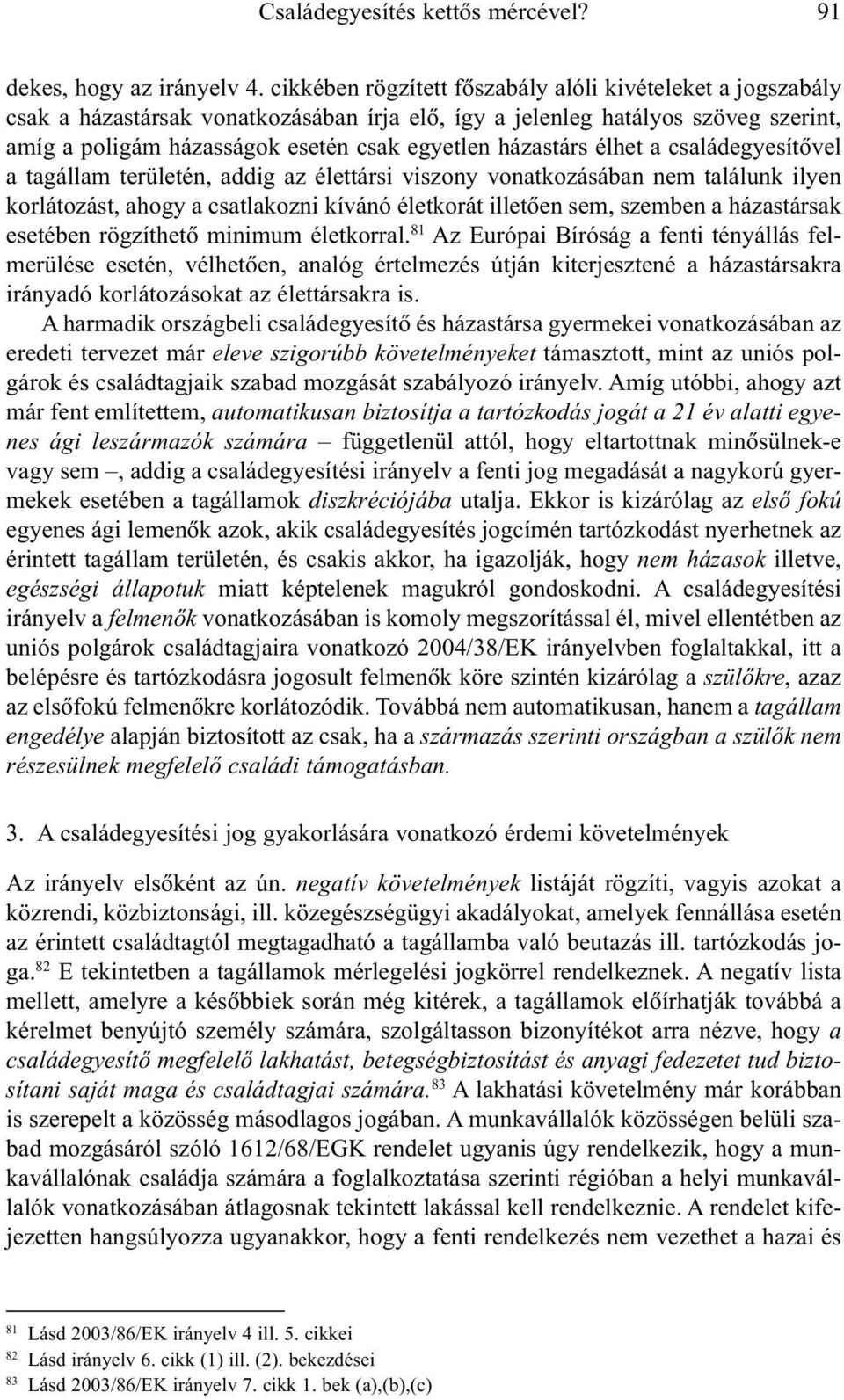 házastárs élhet a családegyesítõvel a tagállam területén, addig az élettársi viszony vonatkozásában nem találunk ilyen korlátozást, ahogy a csatlakozni kívánó életkorát illetõen sem, szemben a