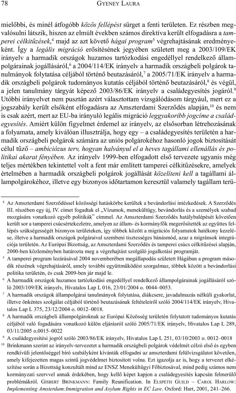 Így a legális migráció erõsítésének jegyében született meg a 2003/109/EK irányelv a harmadik országok huzamos tartózkodási engedéllyel rendelkezõ állampolgárainak jogállásáról, 6 a 2004/114/EK