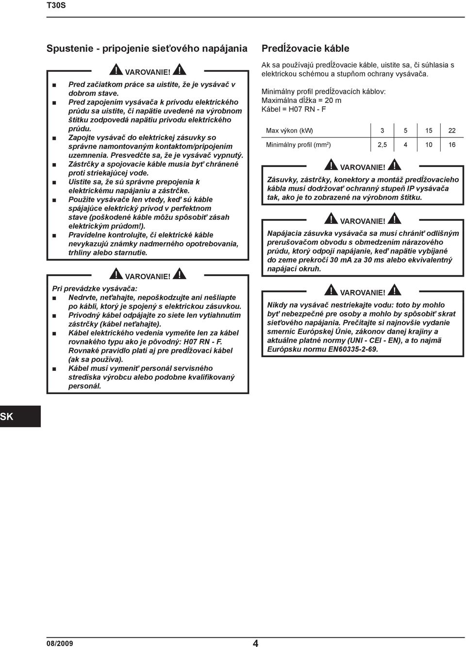 Zapojte vysávač do elektrickej zásuvky so správne namontovaným kontaktom/pripojením uzemnenia. Presvedčte sa, že je vysávač vypnutý.