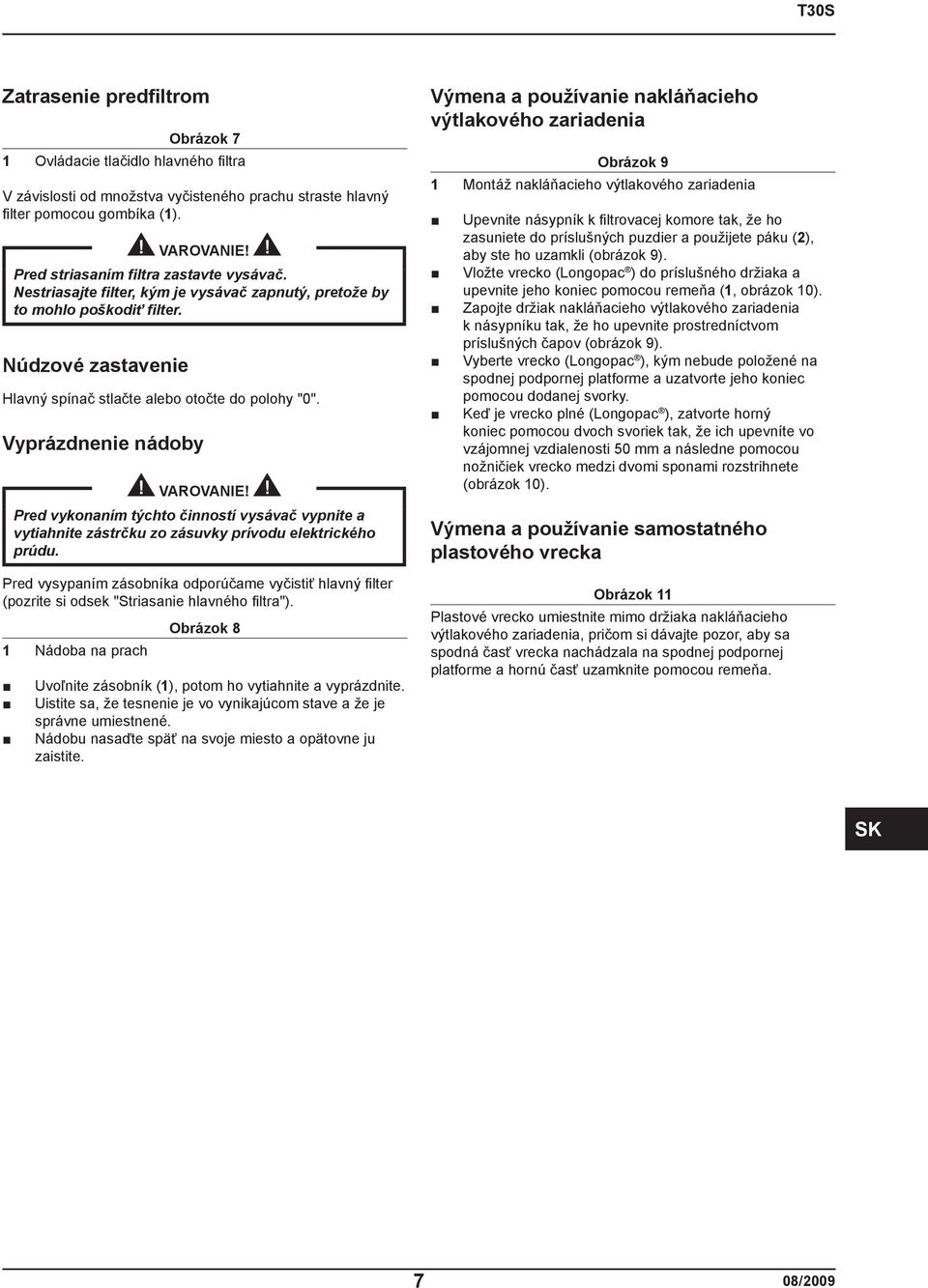 Vyprázdnenie nádoby VAROVANIE! Pred vykonaním týchto činností vysávač vypnite a vytiahnite zástrčku zo zásuvky prívodu elektrického prúdu.
