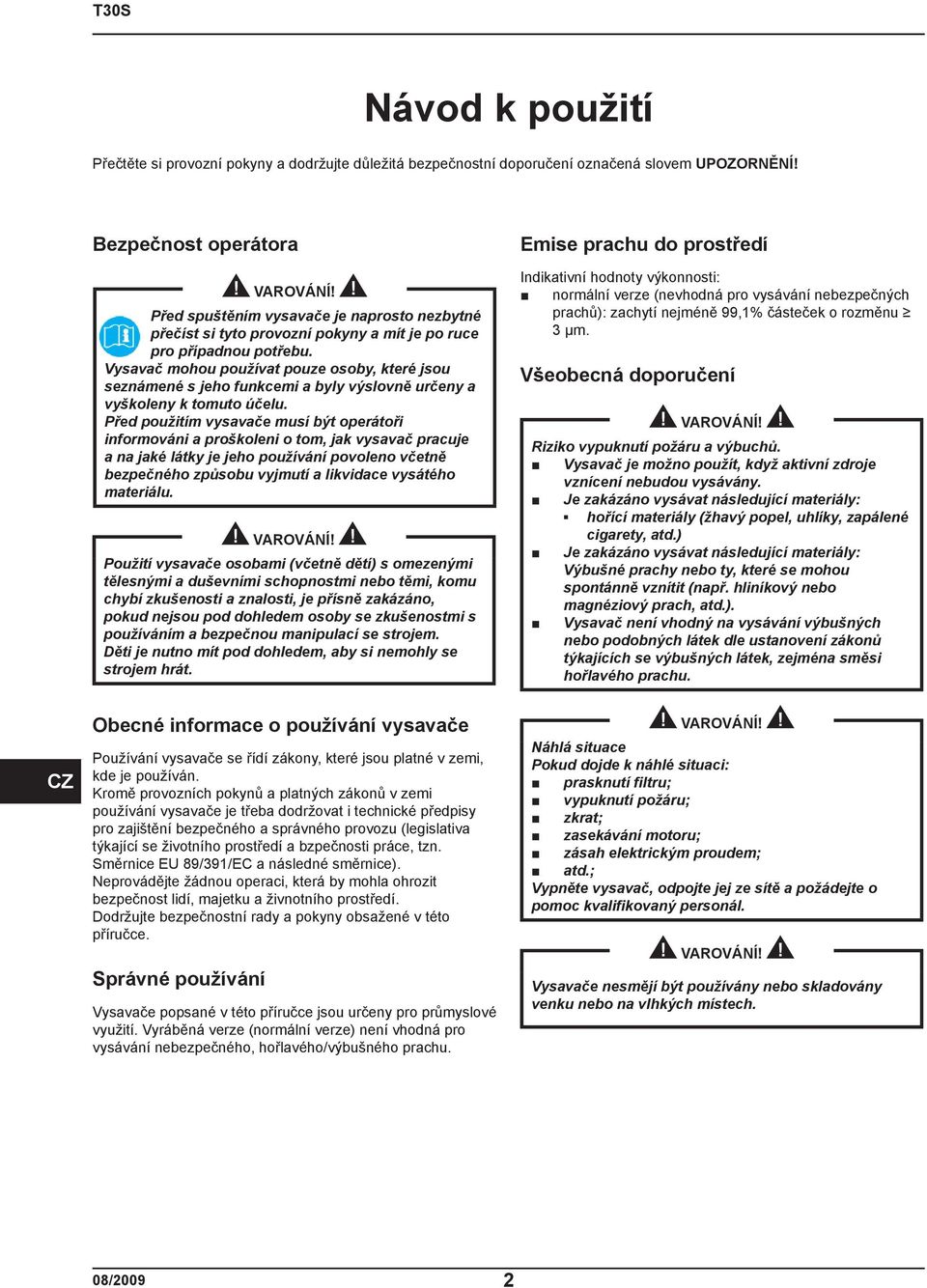 Vysavač mohou používat pouze osoby, které jsou seznámené s jeho funkcemi a byly výslovně určeny a vyškoleny k tomuto účelu.