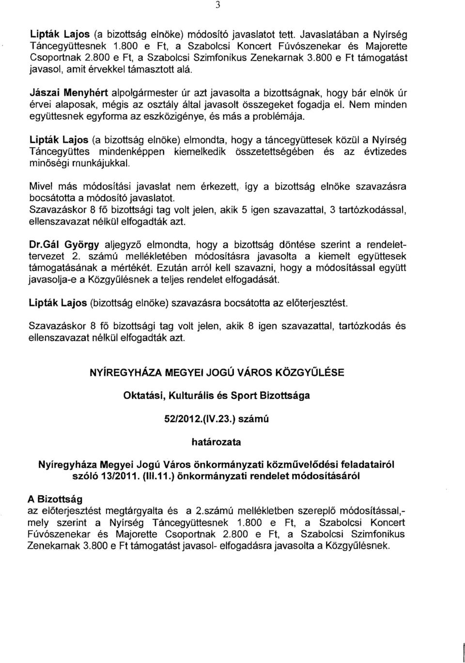 Jászai Menyhért alpolgármester úr azt javasolta a bizottságnak, hogy bár elnök úr érvei alaposak, mégis az osztály által javasolt összegeket fogadja el.